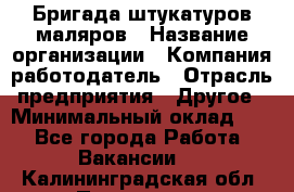 Бригада штукатуров-маляров › Название организации ­ Компания-работодатель › Отрасль предприятия ­ Другое › Минимальный оклад ­ 1 - Все города Работа » Вакансии   . Калининградская обл.,Приморск г.